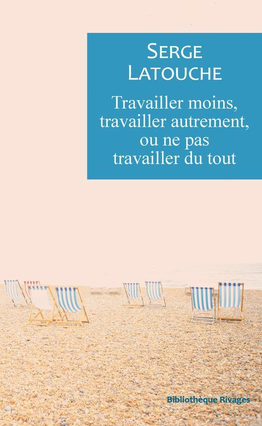 Serge Latouche: Travailler moins, travailler autrement ou ne pas travailler du tout: labeur et décroissance (French language, 2021)